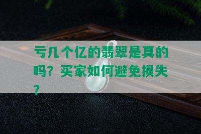 亏几个亿的翡翠是真的吗？买家如何避免损失？