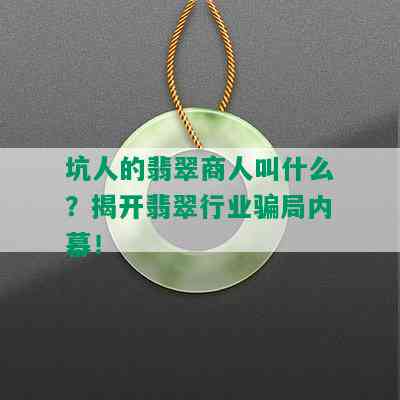 坑人的翡翠商人叫什么？揭开翡翠行业骗局内幕！