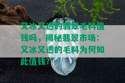 又冰又透的翡翠毛料值钱吗，揭秘翡翠市场：又冰又透的毛料为何如此值钱？