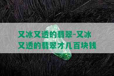 又冰又透的翡翠-又冰又透的翡翠才几百块钱