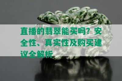 直播的翡翠能买吗？安全性、真实性及购买建议全解析