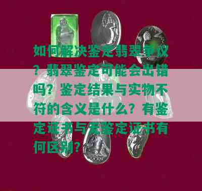 如何解决鉴定翡翠争议？翡翠鉴定可能会出错吗？鉴定结果与实物不符的含义是什么？有鉴定证书与无鉴定证书有何区别？