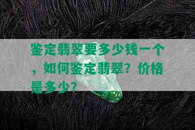 鉴定翡翠要多少钱一个，如何鉴定翡翠？价格是多少？