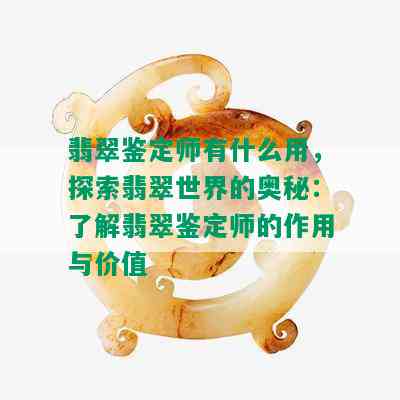 翡翠鉴定师有什么用，探索翡翠世界的奥秘：了解翡翠鉴定师的作用与价值