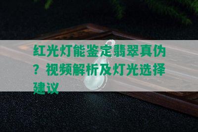 红光灯能鉴定翡翠真伪？视频解析及灯光选择建议