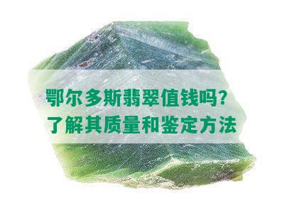 鄂尔多斯翡翠值钱吗？了解其质量和鉴定方法