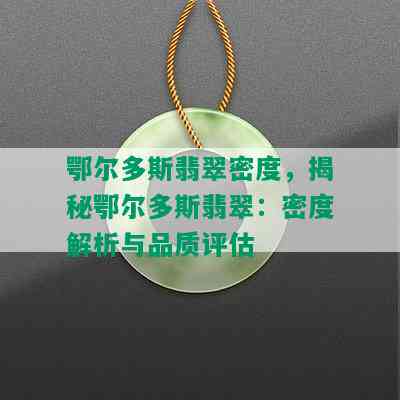 鄂尔多斯翡翠密度，揭秘鄂尔多斯翡翠：密度解析与品质评估