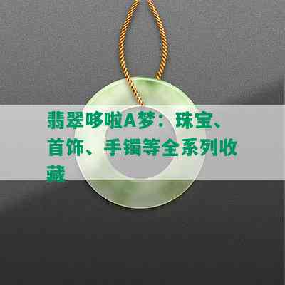 翡翠哆啦A梦：珠宝、首饰、手镯等全系列收藏