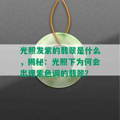 光照发紫的翡翠是什么，揭秘：光照下为何会出现紫色调的翡翠？