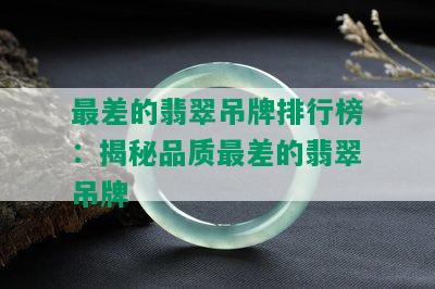 最差的翡翠吊牌排行榜：揭秘品质最差的翡翠吊牌