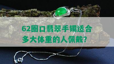 62圈口翡翠手镯适合多大体重的人佩戴？