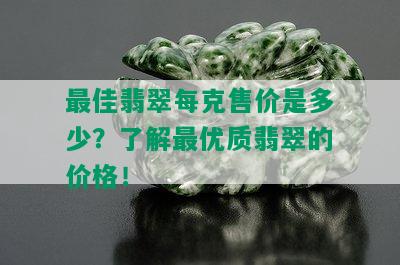 更佳翡翠每克售价是多少？了解更优质翡翠的价格！