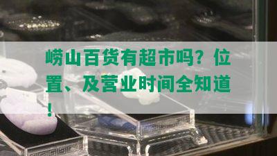 崂山百货有超市吗？位置、及营业时间全知道！