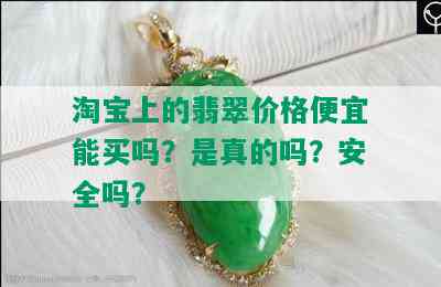 淘宝上的翡翠价格便宜能买吗？是真的吗？安全吗？