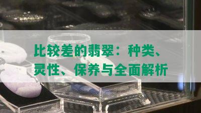 比较差的翡翠：种类、灵性、保养与全面解析