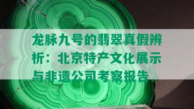 龙脉九号的翡翠真假辨析：北京特产文化展示与非遗公司考察报告