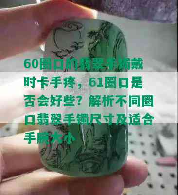 60圈口的翡翠手镯戴时卡手疼，61圈口是否会好些？解析不同圈口翡翠手镯尺寸及适合手腕大小