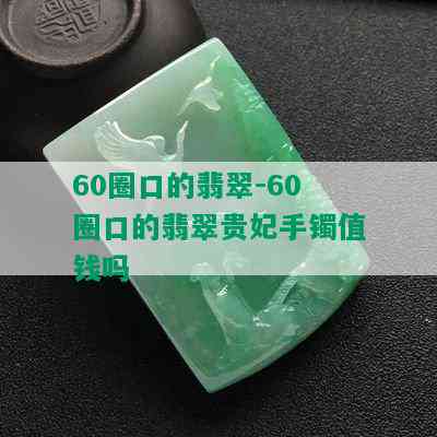 60圈口的翡翠-60圈口的翡翠贵妃手镯值钱吗