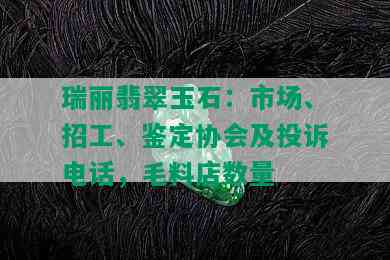 瑞丽翡翠玉石：市场、招工、鉴定协会及投诉电话，毛料店数量