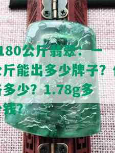 1180公斤翡翠：一公斤能出多少牌子？价格多少？1.78g多少钱？