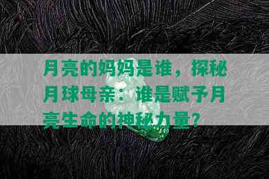 月亮的妈妈是谁，探秘月球母亲：谁是赋予月亮生命的神秘力量？