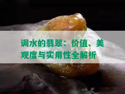 调水的翡翠：价值、美观度与实用性全解析