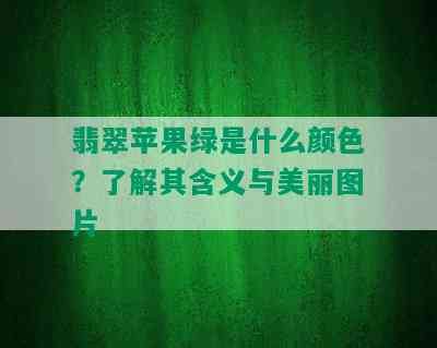 翡翠苹果绿是什么颜色？了解其含义与美丽图片