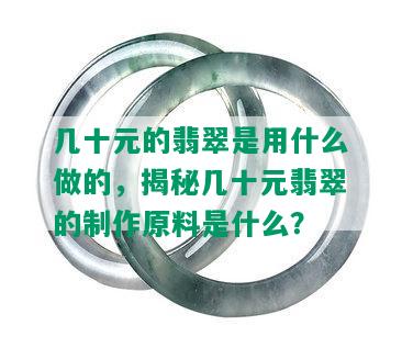 几十元的翡翠是用什么做的，揭秘几十元翡翠的制作原料是什么？