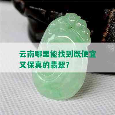 云南哪里能找到既便宜又保真的翡翠？