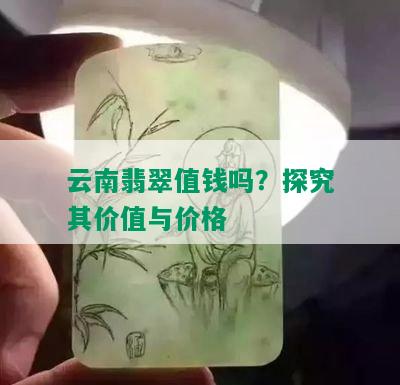 云南翡翠值钱吗？探究其价值与价格