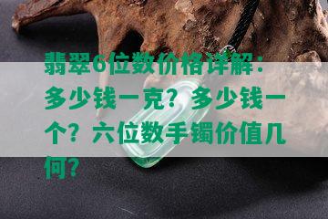 翡翠6位数价格详解：多少钱一克？多少钱一个？六位数手镯价值几何？