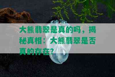 大熊翡翠是真的吗，揭秘真相：大熊翡翠是否真的存在？