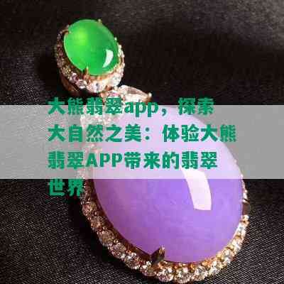 大熊翡翠app，探索大自然之美：体验大熊翡翠APP带来的翡翠世界