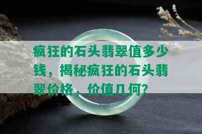 疯狂的石头翡翠值多少钱，揭秘疯狂的石头翡翠价格，价值几何？