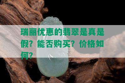 瑞丽优惠的翡翠是真是假？能否购买？价格如何？