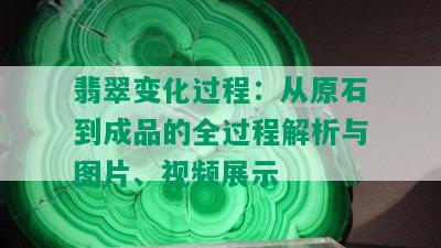 翡翠变化过程：从原石到成品的全过程解析与图片、视频展示