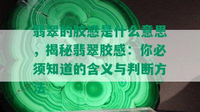 翡翠的胶感是什么意思，揭秘翡翠胶感：你必须知道的含义与判断方法