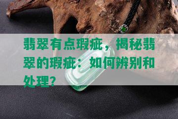 翡翠有点瑕疵，揭秘翡翠的瑕疵：如何辨别和处理？