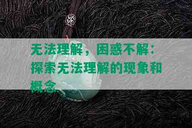 无法理解，困惑不解：探索无法理解的现象和概念