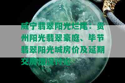 威宁翡翠阳光烂尾：贵州阳光翡翠豪庭、毕节翡翠阳光城房价及延期交房情况讨论