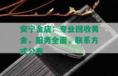 安宁金店：专业回收黄金，服务全面，联系方式公布