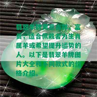 翡翠羊牌寓意吉祥、富贵，适合佩戴者为生肖属羊或希望提升运势的人。以下是翡翠羊牌图片大全和不同款式的价格介绍。