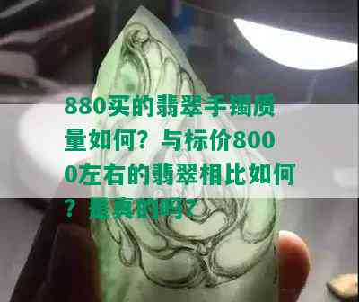 880买的翡翠手镯质量如何？与标价8000左右的翡翠相比如何？是真的吗？