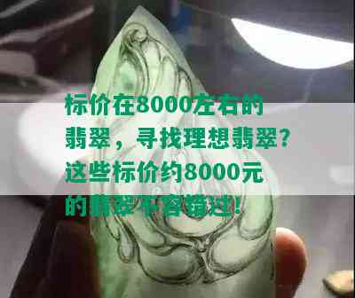 标价在8000左右的翡翠，寻找理想翡翠？这些标价约8000元的翡翠不容错过！