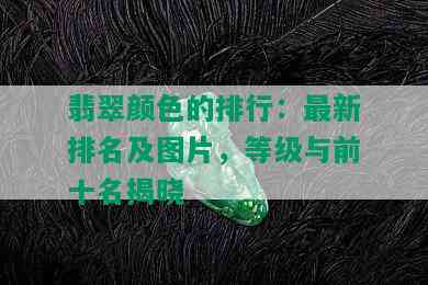 翡翠颜色的排行：最新排名及图片，等级与前十名揭晓