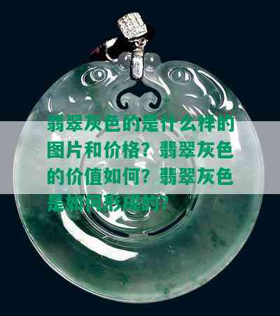 翡翠灰色的是什么样的图片和价格？翡翠灰色的价值如何？翡翠灰色是如何形成的？