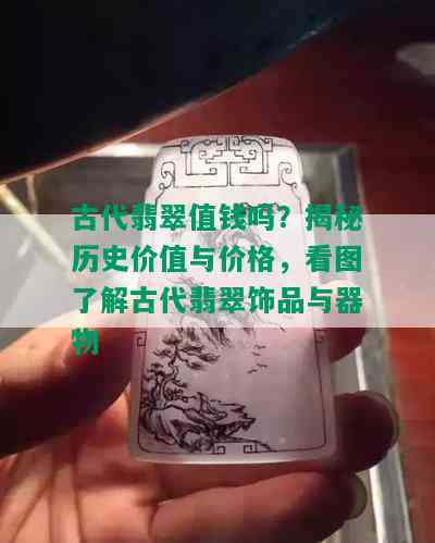 古代翡翠值钱吗？揭秘历史价值与价格，看图了解古代翡翠饰品与器物