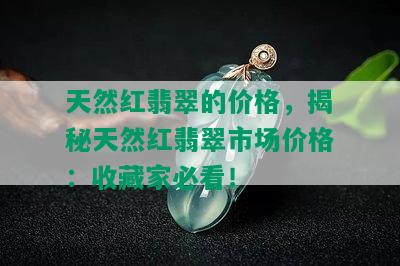 天然红翡翠的价格，揭秘天然红翡翠市场价格：收藏家必看！