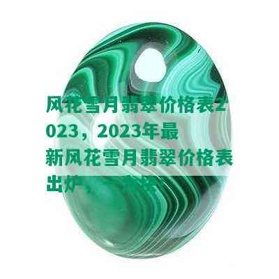 风花雪月翡翠价格表2023，2023年最新风花雪月翡翠价格表出炉，一为快！