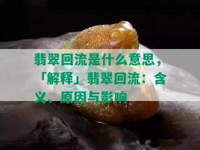 翡翠回流是什么意思，「解释」翡翠回流：含义、原因与影响